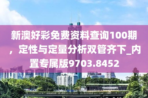 新澳好彩免費資料查詢100期，定性與定量分析雙管齊下_內(nèi)置專屬版9703.8452