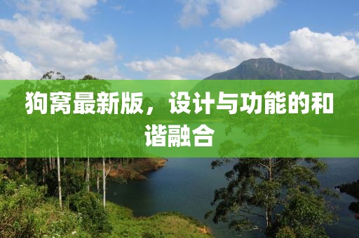 狗窩最新版，設(shè)計(jì)與功能的和諧融合