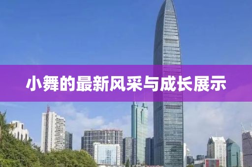 小舞的最新風(fēng)采與成長展示