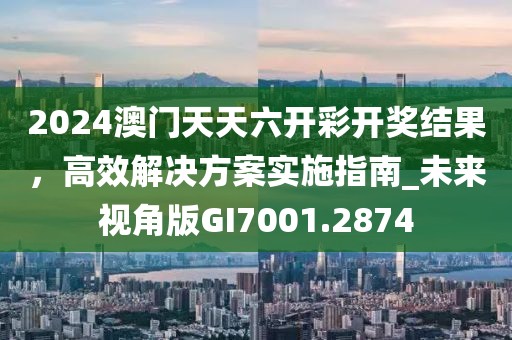 2024澳門天天六開彩開獎(jiǎng)結(jié)果，高效解決方案實(shí)施指南_未來(lái)視角版GI7001.2874