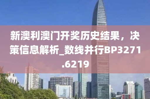 新澳利澳門開獎(jiǎng)歷史結(jié)果，決策信息解析_數(shù)線并行BP3271.6219