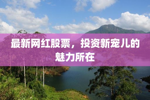 最新網紅股票，投資新寵兒的魅力所在