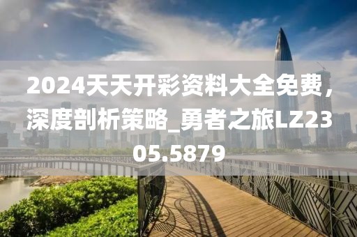 2024天天開(kāi)彩資料大全免費(fèi)，深度剖析策略_勇者之旅LZ2305.5879
