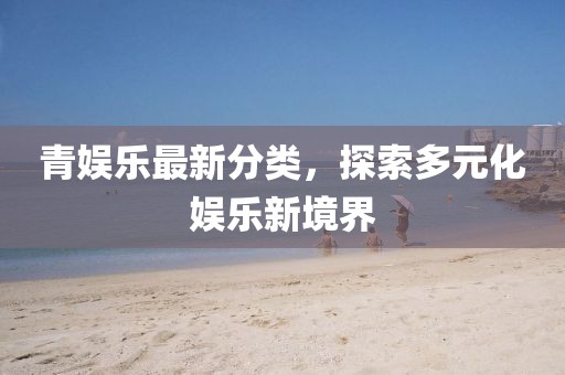 青娛樂最新分類，探索多元化娛樂新境界