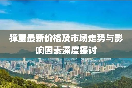 獐寶最新價格及市場走勢與影響因素深度探討