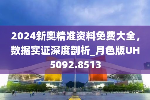 2024新奧精準(zhǔn)資料免費大全，數(shù)據(jù)實證深度剖析_月色版UH5092.8513