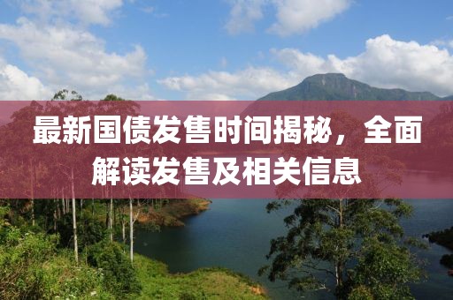 最新國(guó)債發(fā)售時(shí)間揭秘，全面解讀發(fā)售及相關(guān)信息