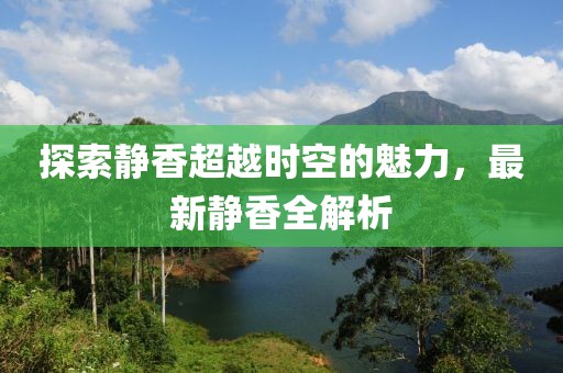 探索靜香超越時(shí)空的魅力，最新靜香全解析