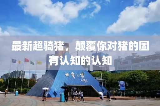 最新超騎豬，顛覆你對豬的固有認知的認知