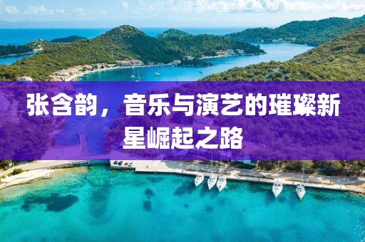 張含韻，音樂與演藝的璀璨新星崛起之路