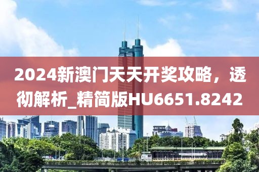 2024新澳門天天開獎攻略，透徹解析_精簡版HU6651.8242