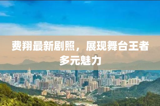 費翔最新劇照，展現(xiàn)舞臺王者多元魅力