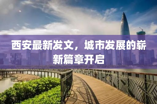 西安最新發(fā)文，城市發(fā)展的嶄新篇章開啟