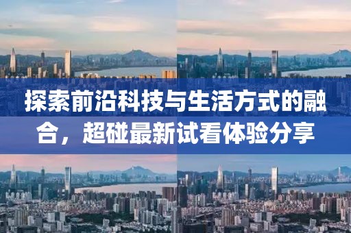 探索前沿科技與生活方式的融合，超碰最新試看體驗分享
