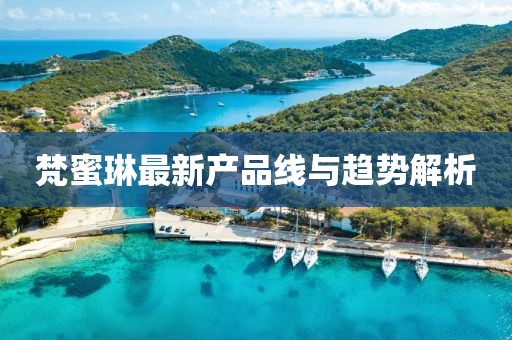 梵蜜琳最新產品線與趨勢解析