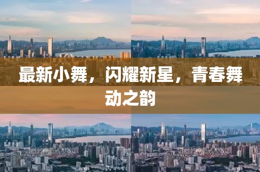 最新小舞，閃耀新星，青春舞動(dòng)之韻