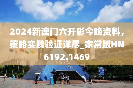 2024新澳門六開彩今晚資料，策略實(shí)踐驗(yàn)證詳盡_家常版HN6192.1469