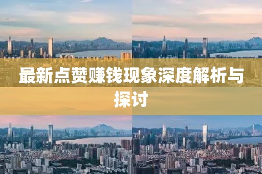 最新點贊賺錢現(xiàn)象深度解析與探討