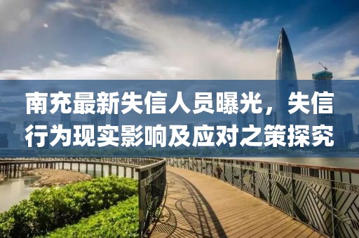 南充最新失信人員曝光，失信行為現(xiàn)實(shí)影響及應(yīng)對(duì)之策探究