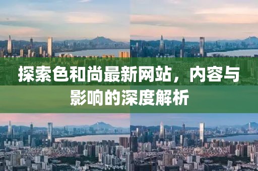 探索色和尚最新網(wǎng)站，內(nèi)容與影響的深度解析