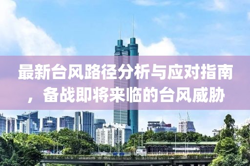最新臺風(fēng)路徑分析與應(yīng)對指南，備戰(zhàn)即將來臨的臺風(fēng)威脅