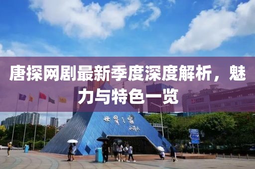 唐探網(wǎng)劇最新季度深度解析，魅力與特色一覽