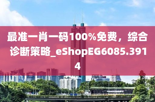 最準(zhǔn)一肖一碼100%免費(fèi)，綜合診斷策略_eShopEG6085.3914