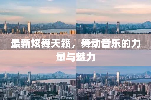 最新炫舞天籟，舞動(dòng)音樂(lè)的力量與魅力