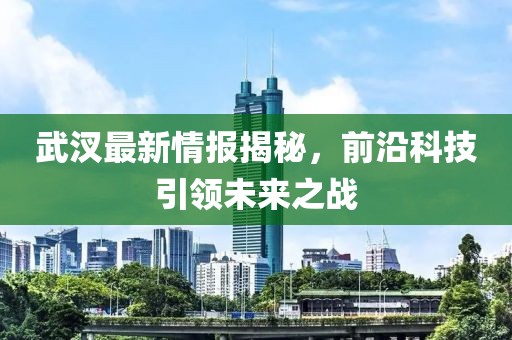 武汊最新情報揭秘，前沿科技引領(lǐng)未來之戰(zhàn)