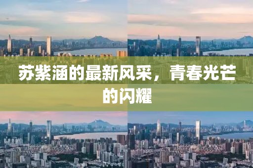蘇紫涵的最新風(fēng)采，青春光芒的閃耀