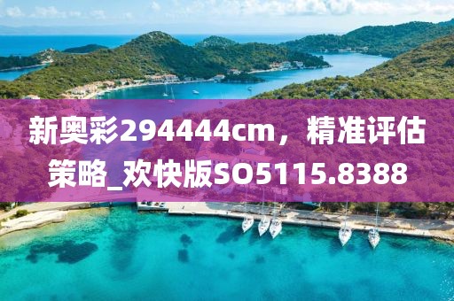 新奧彩294444cm，精準(zhǔn)評(píng)估策略_歡快版SO5115.8388