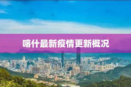 喀什最新疫情更新概況