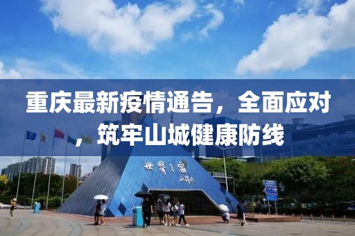 重慶最新疫情通告，全面應(yīng)對(duì)，筑牢山城健康防線
