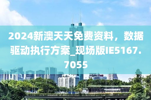 2024新澳天天免費(fèi)資料，數(shù)據(jù)驅(qū)動(dòng)執(zhí)行方案_現(xiàn)場(chǎng)版IE5167.7055