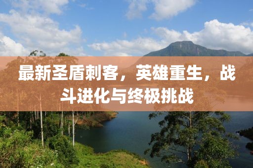 最新圣盾刺客，英雄重生，戰(zhàn)斗進化與終極挑戰(zhàn)