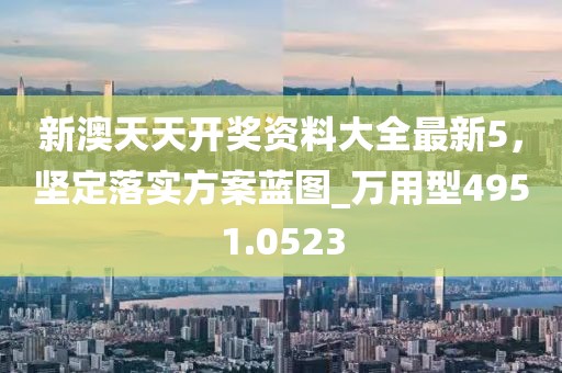 新澳天天開(kāi)獎(jiǎng)資料大全最新5，堅(jiān)定落實(shí)方案藍(lán)圖_萬(wàn)用型4951.0523