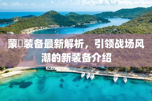 蒙犽裝備最新解析，引領(lǐng)戰(zhàn)場風潮的新裝備介紹