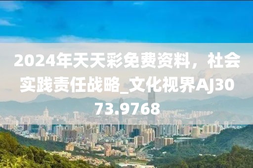 2024年天天彩免費(fèi)資料，社會(huì)實(shí)踐責(zé)任戰(zhàn)略_文化視界AJ3073.9768