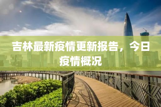 吉林最新疫情更新報(bào)告，今日疫情概況
