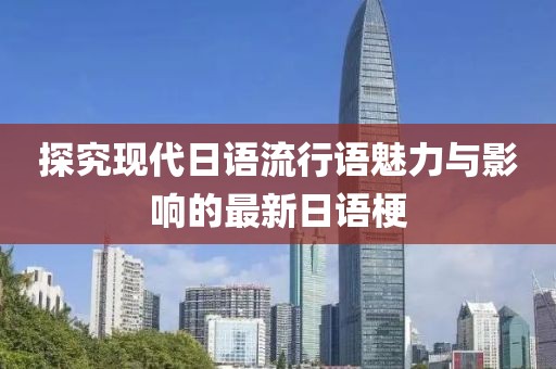 探究現(xiàn)代日語(yǔ)流行語(yǔ)魅力與影響的最新日語(yǔ)梗