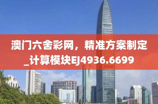 澳門六舍彩網(wǎng)，精準(zhǔn)方案制定_計(jì)算模塊EJ4936.6699