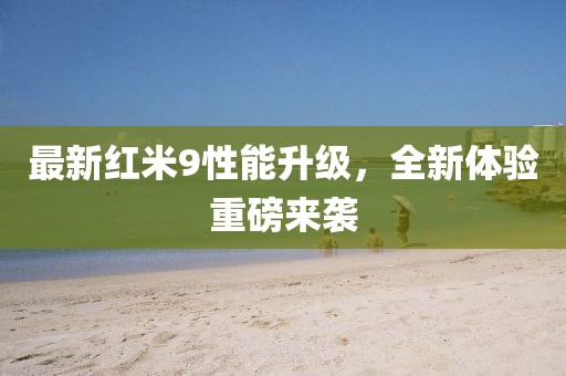 最新紅米9性能升級(jí)，全新體驗(yàn)重磅來(lái)襲