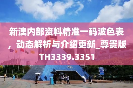 新澳內(nèi)部資料精準一碼波色表，動態(tài)解析與介紹更新_尊貴版TH3339.3351