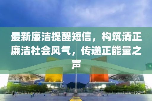 最新廉潔提醒短信，構(gòu)筑清正廉潔社會(huì)風(fēng)氣，傳遞正能量之聲