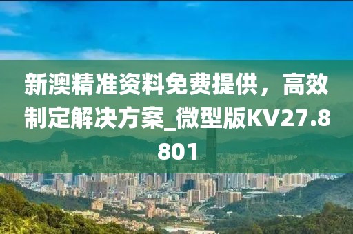 新澳精準(zhǔn)資料免費(fèi)提供，高效制定解決方案_微型版KV27.8801