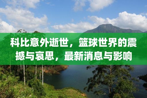 科比意外逝世，籃球世界的震撼與哀思，最新消息與影響