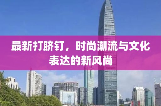 最新打臍釘，時(shí)尚潮流與文化表達(dá)的新風(fēng)尚
