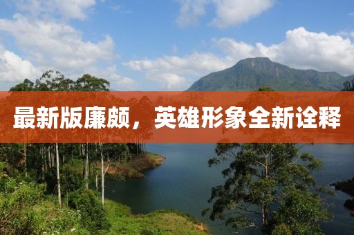最新版廉頗，英雄形象全新詮釋
