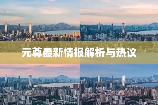 元尊最新情報解析與熱議