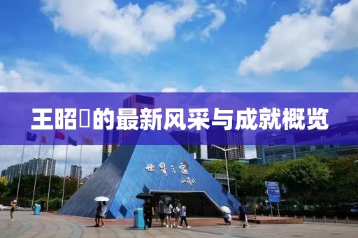 王昭翬的最新風(fēng)采與成就概覽